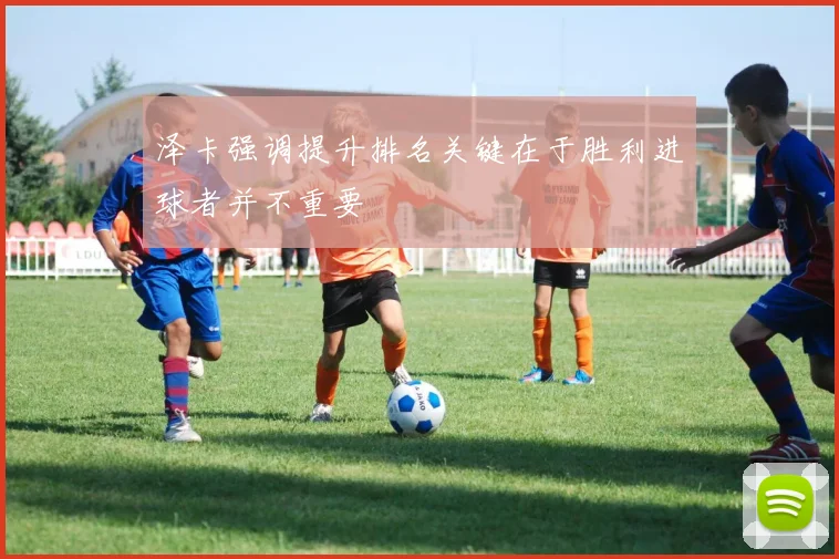泽卡强调提升排名关键在于胜利进球者并不重要