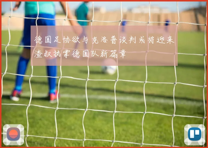 德国足协欲与克洛普谈判或将迎来渣叔执掌德国队新篇章