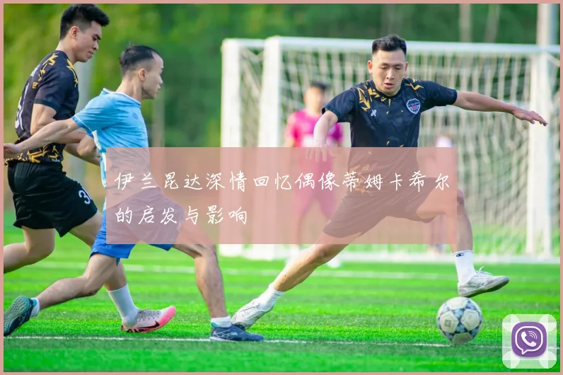 伊兰昆达深情回忆偶像蒂姆卡希尔的启发与影响