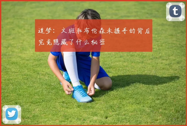追梦：文班和布伦森未握手的背后究竟隐藏了什么秘密
