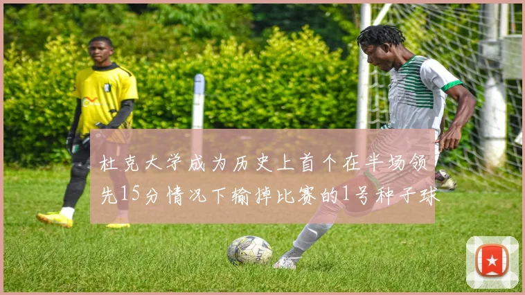 杜克大学成为历史上首个在半场领先15分情况下输掉比赛的1号种子球队