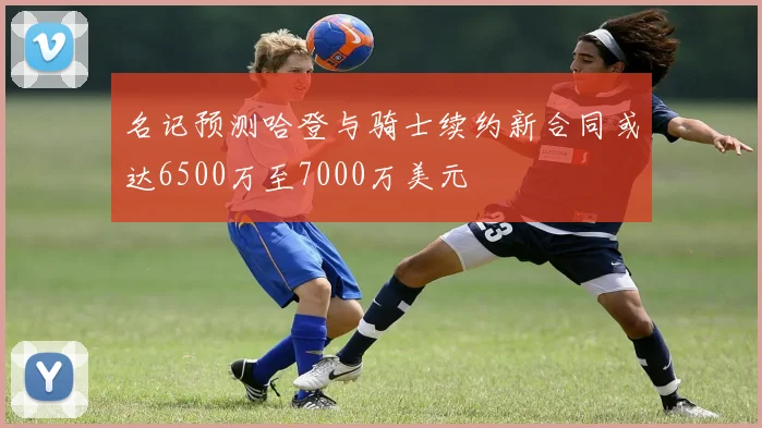 名记预测哈登与骑士续约新合同或达6500万至7000万美元