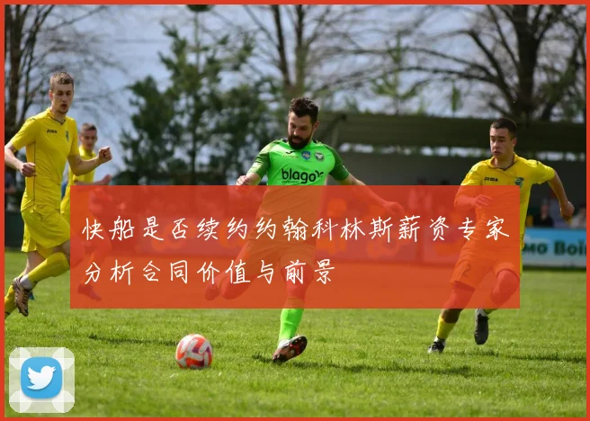 快船是否续约约翰科林斯薪资专家分析合同价值与前景