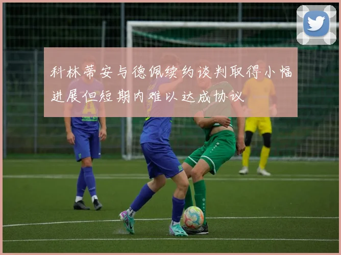 科林蒂安与德佩续约谈判取得小幅进展但短期内难以达成协议