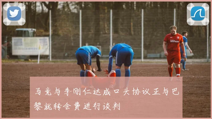 马竞与李刚仁达成口头协议正与巴黎就转会费进行谈判