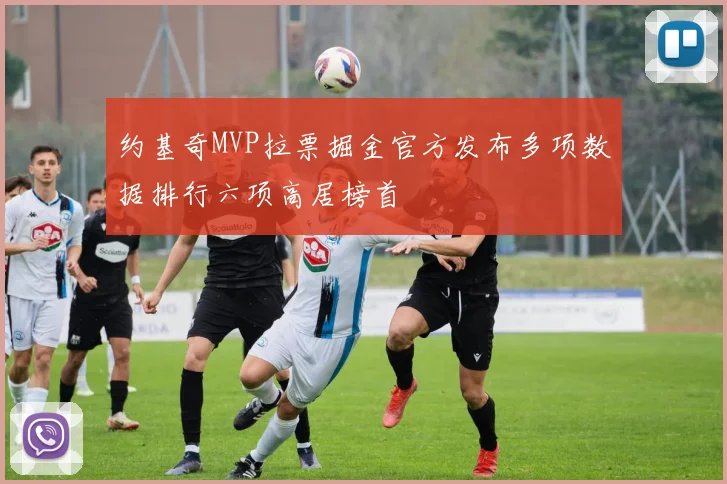 约基奇MVP拉票掘金官方发布多项数据排行六项高居榜首