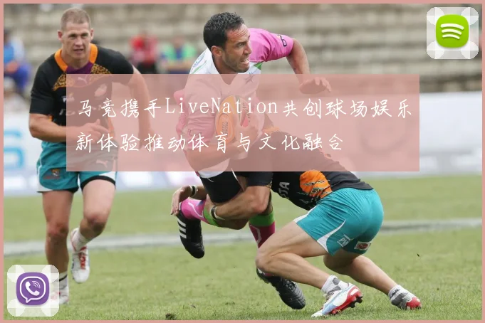 马竞携手LiveNation共创球场娱乐新体验推动体育与文化融合