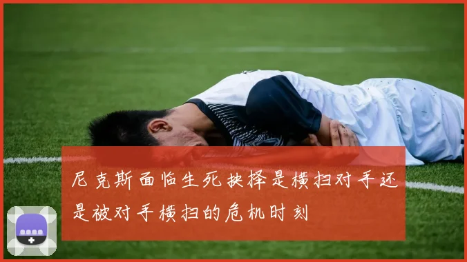尼克斯面临生死抉择是横扫对手还是被对手横扫的危机时刻