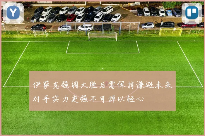 伊萨克强调大胜后需保持谦逊未来对手实力更强不可掉以轻心