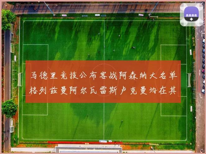 马德里竞技公布客战阿森纳大名单格列兹曼阿尔瓦雷斯卢克曼均在其中